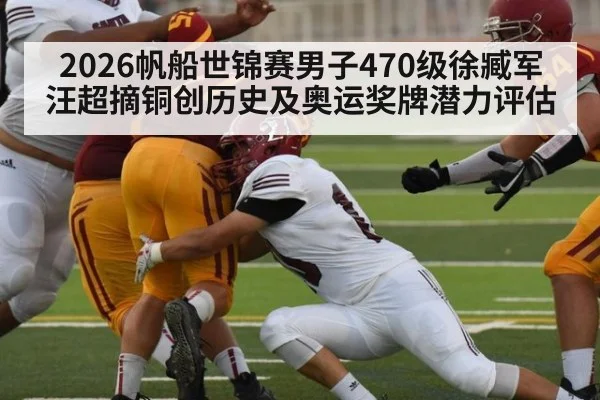 2026帆船世锦赛男子470级徐臧军汪超摘铜创历史及奥运奖牌潜力评估