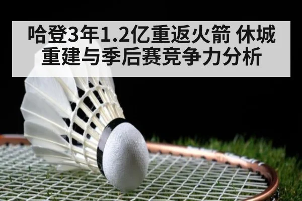 哈登3年1.2亿重返火箭 休城重建与季后赛竞争力分析