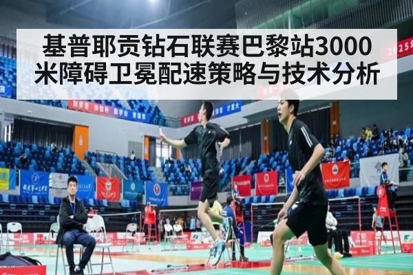 基普耶贡钻石联赛巴黎站3000米障碍卫冕配速策略与技术分析