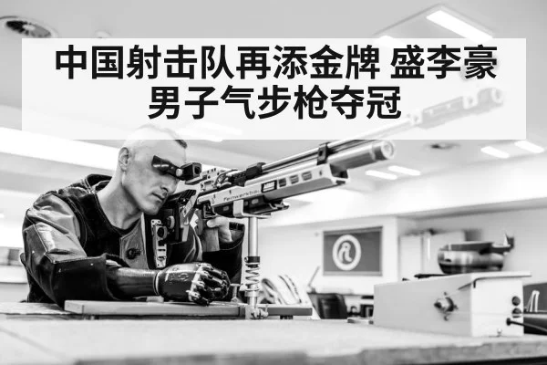 中国射击队再添金牌 盛李豪男子气步枪夺冠
