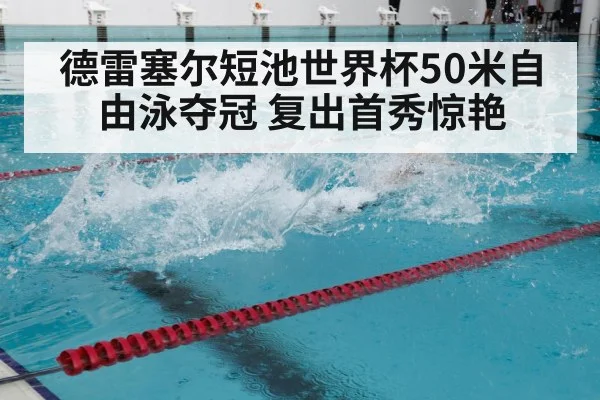 德雷塞尔短池世界杯50米自由泳夺冠 复出首秀惊艳
